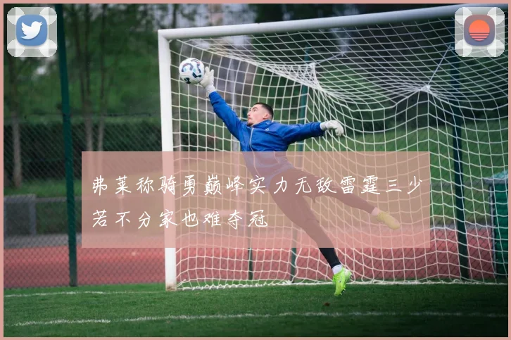 弗莱称骑勇巅峰实力无敌雷霆三少若不分家也难夺冠