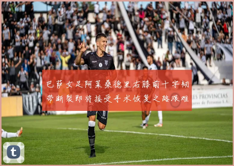 巴萨女足阿莱桑德里右膝前十字韧带断裂即将接受手术恢复之路艰难