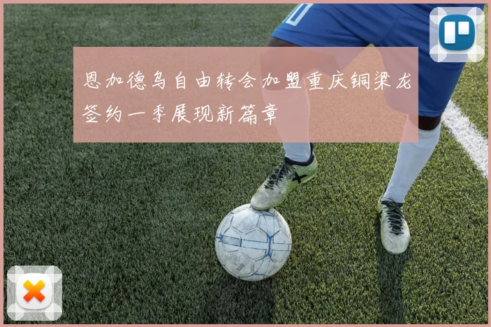恩加德乌自由转会加盟重庆铜梁龙签约一季展现新篇章