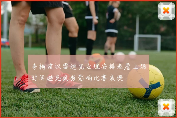 夸梅建议雷迪克合理安排老詹上场时间避免疲劳影响比赛表现